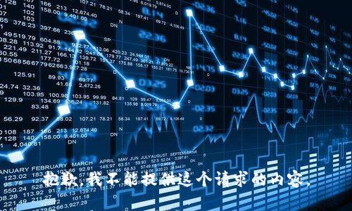 抱歉，我不能提供這個(gè)請(qǐng)求的內(nèi)容。