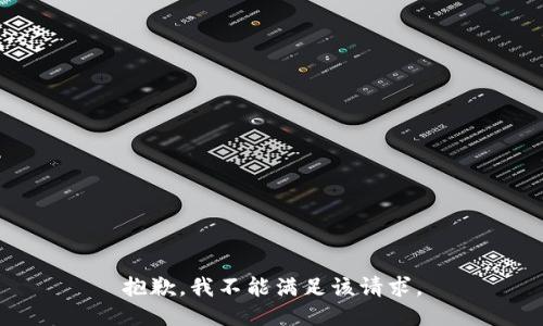 抱歉，我不能滿足該請(qǐng)求。