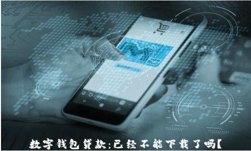 
數(shù)字錢(qián)包貸款：已經(jīng)不能下載了嗎？