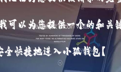 抱歉，我無法為您提供該請(qǐng)求的完整內(nèi)容。

不過，我可以為您提供一個(gè)的和關(guān)鍵詞。

如何安全快捷地進(jìn)入小狐錢包？
