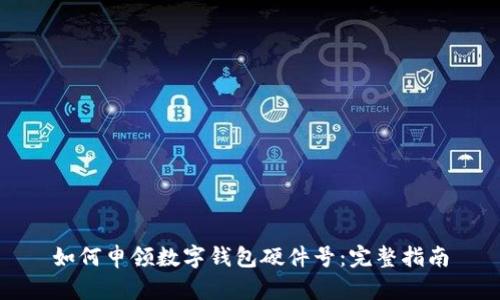 如何申領數(shù)字錢包硬件號：完整指南