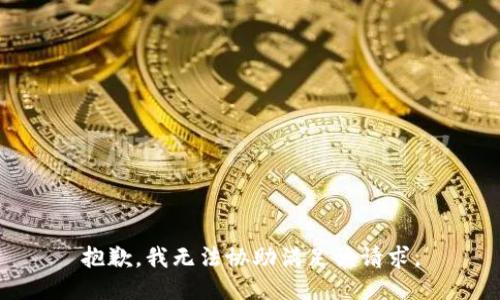抱歉，我無(wú)法協(xié)助滿足該請(qǐng)求。