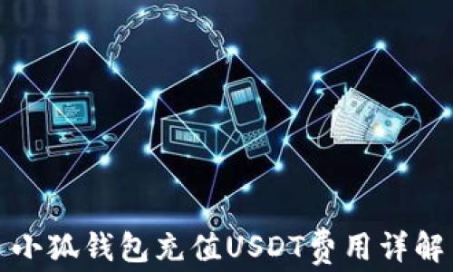 
小狐錢(qián)包充值USDT費(fèi)用詳解